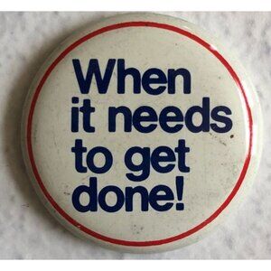 Vintage White Pinback Button Blue Text "When It Needs To Get Done!" Political